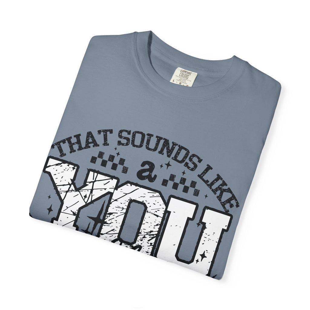 Sounds like a YOU problem Unisex Garment-Dyed T-shirt