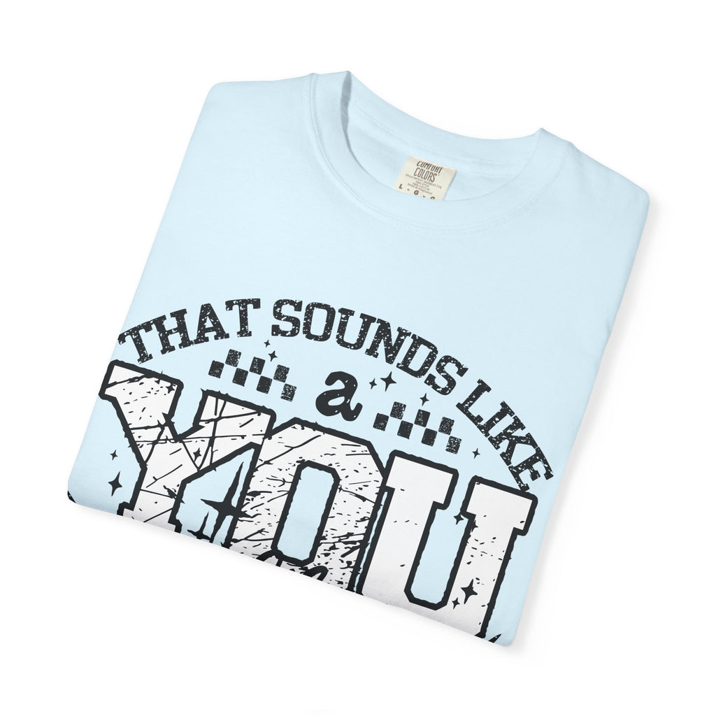 Sounds like a YOU problem Unisex Garment-Dyed T-shirt