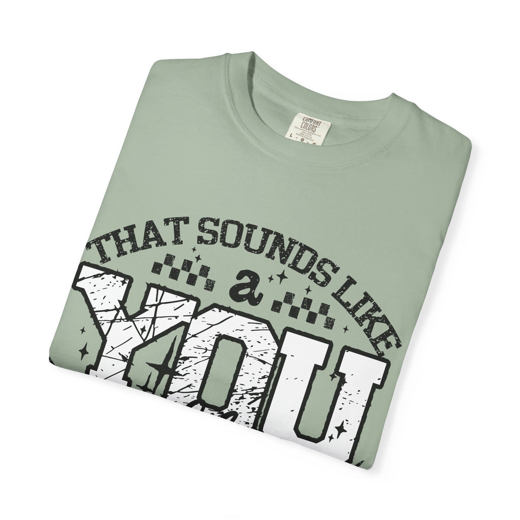 Sounds like a YOU problem Unisex Garment-Dyed T-shirt