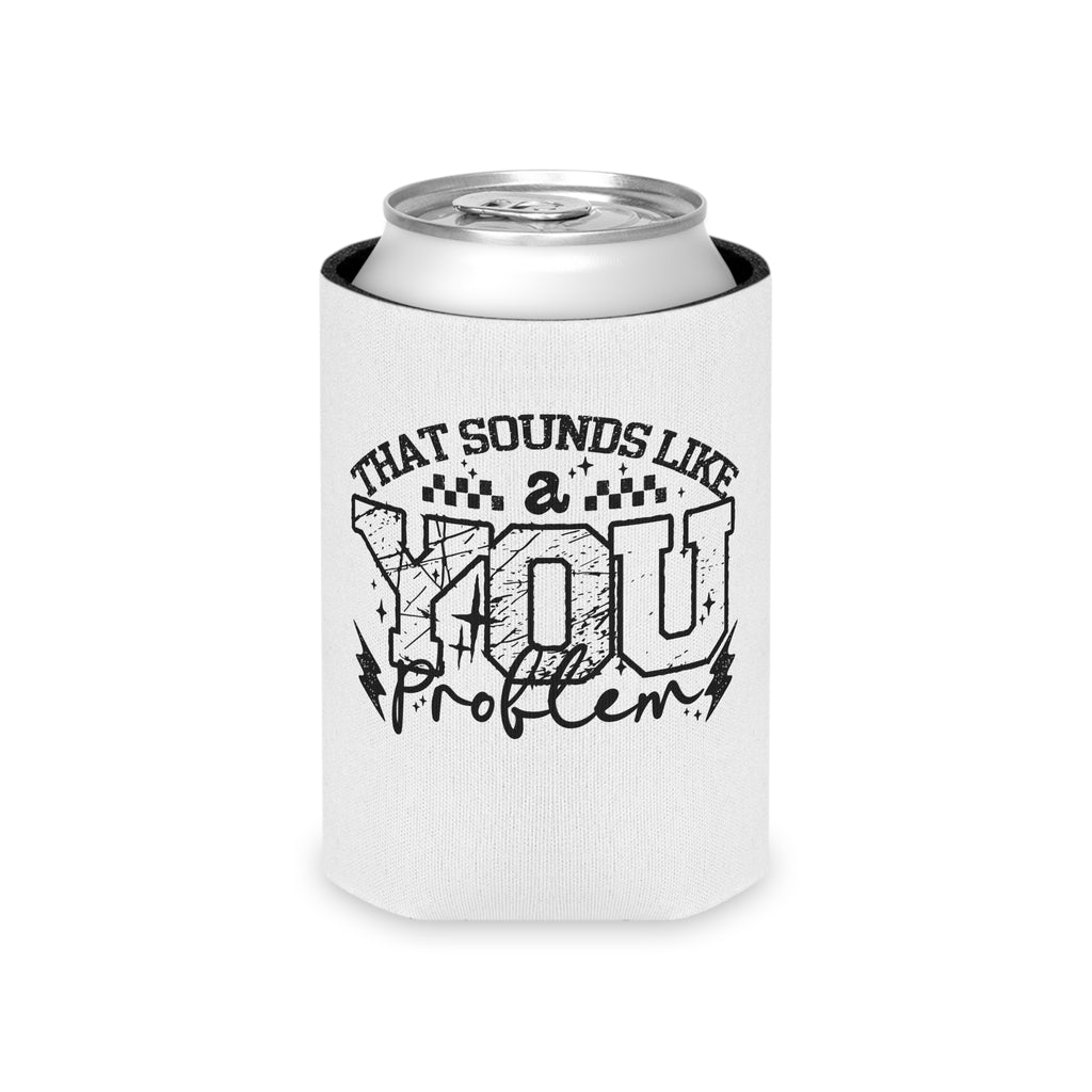 Can Cooler — “That Sounds Like A You Problem” Insulated Beverage Holder