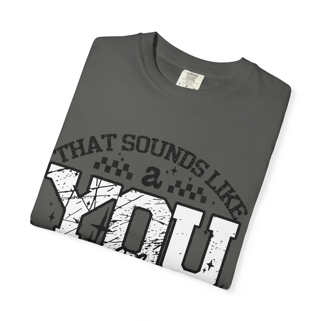 Sounds like a YOU problem Unisex Garment-Dyed T-shirt