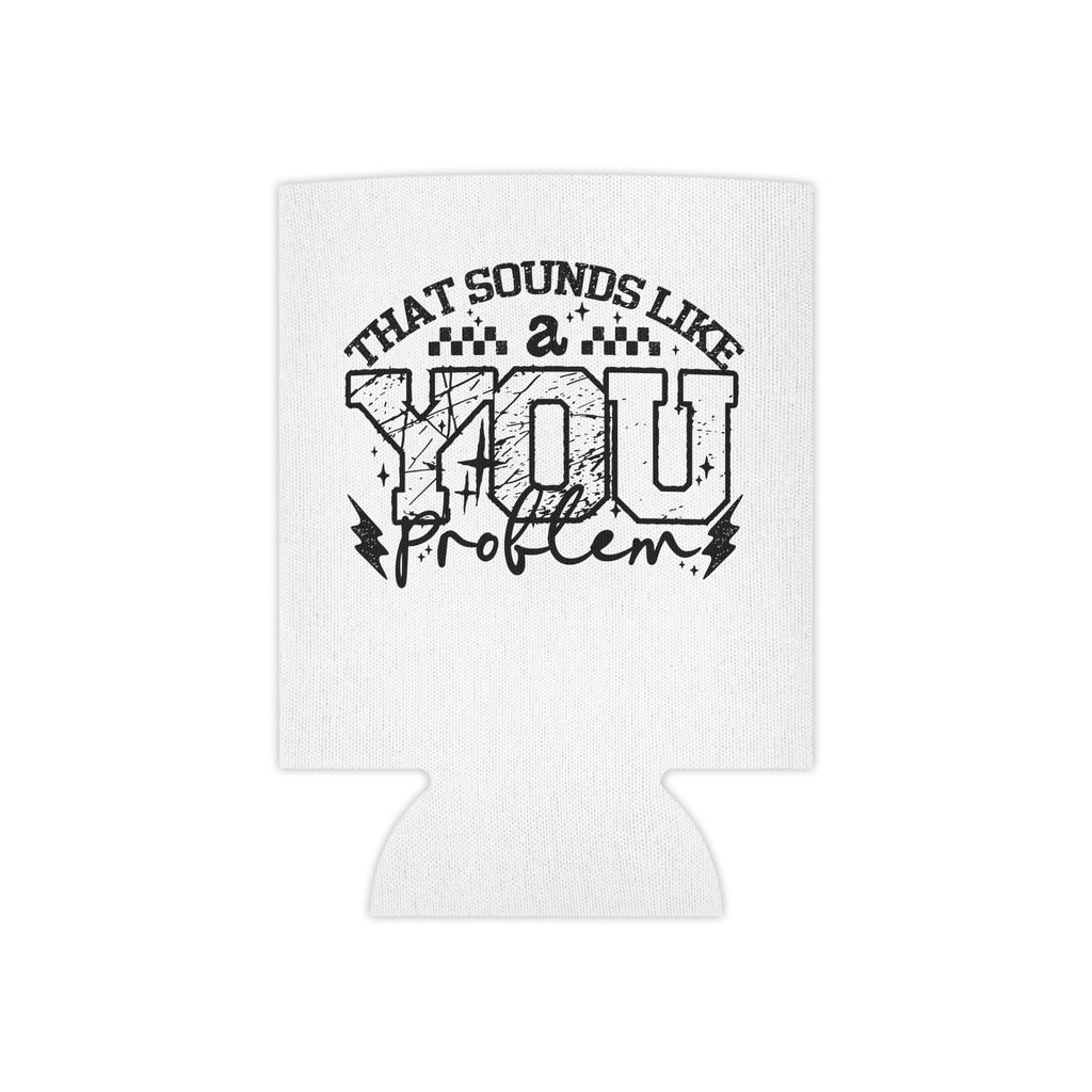 Can Cooler — “That Sounds Like A You Problem” Insulated Beverage Holder