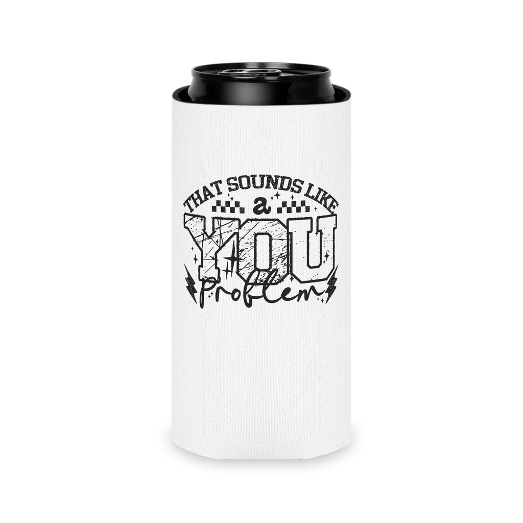 Can Cooler — “That Sounds Like A You Problem” Insulated Beverage Holder
